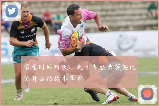 黄金时间对决：近十年经典英超比分背后的战术革命