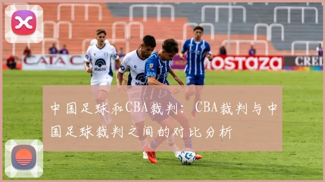中国足球和CBA裁判：CBA裁判与中国足球裁判之间的对比分析