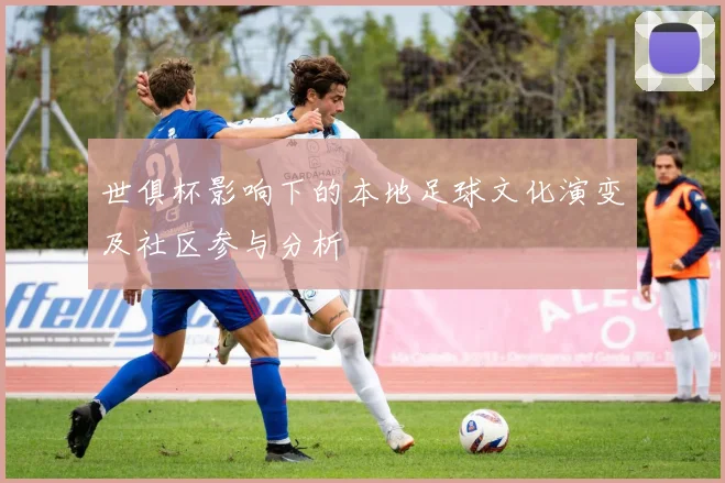 世俱杯影响下的本地足球文化演变及社区参与分析