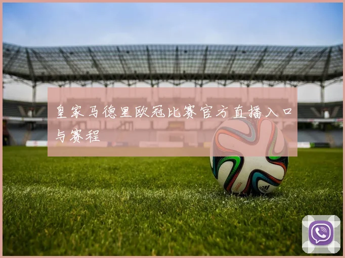 皇家马德里欧冠比赛官方直播入口与赛程