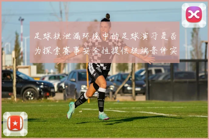 足球核泄漏环境中的足球演习是否为探索赛事安全性提供极端条件实验