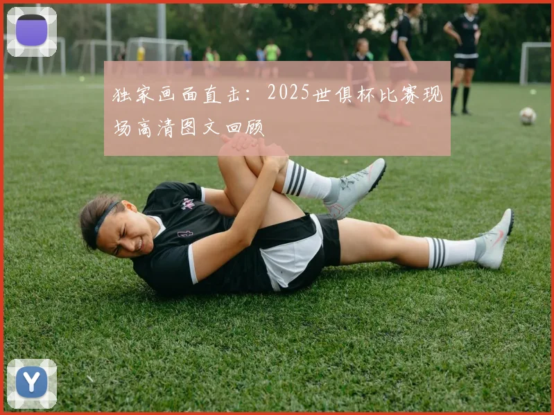 独家画面直击：2025世俱杯比赛现场高清图文回顾