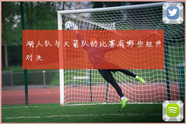 湖人队与火箭队的比赛有哪些经典对决