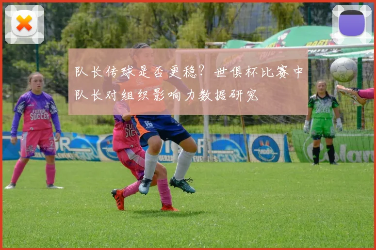队长传球是否更稳？世俱杯比赛中队长对组织影响力数据研究