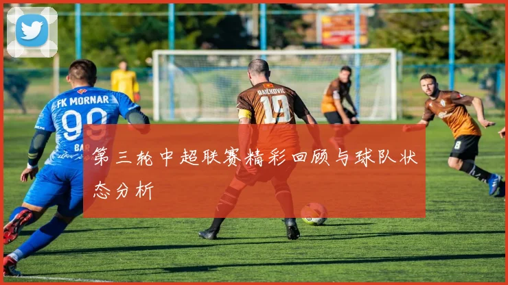 第三轮中超联赛精彩回顾与球队状态分析